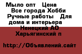 Мыло-опт › Цена ­ 100 - Все города Хобби. Ручные работы » Для дома и интерьера   . Ненецкий АО,Харьягинский п.